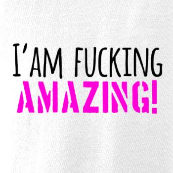 I am fucking amazing