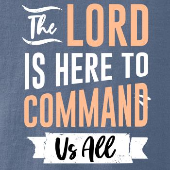 The lord is here to command us all