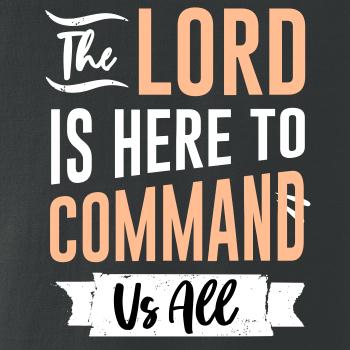 The lord is here to command us all