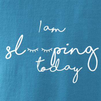I am sleeping today I am sleeping today