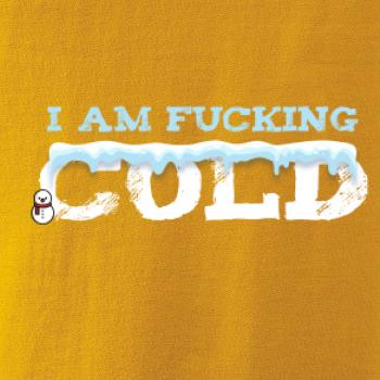I am fucking cold I am fucking cold