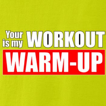 Your workout is my warm up