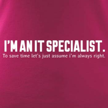 I’m an IT specialist. To save time let’s just assume i’m always right