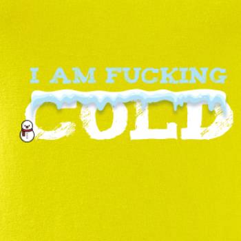 I am fucking cold