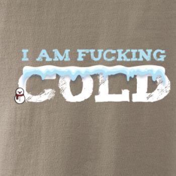 I am fucking cold I am fucking cold