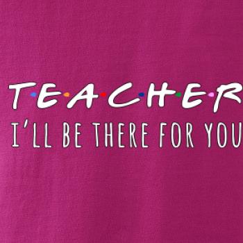 Teacher i'll be there for you Teacher i'll be there for you