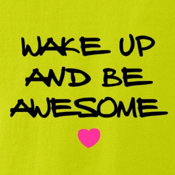 Wake up and be awesome Wake up and be awesome