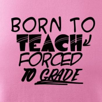 Born to teach forced to grade