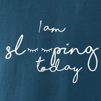 I am sleeping today I am sleeping today