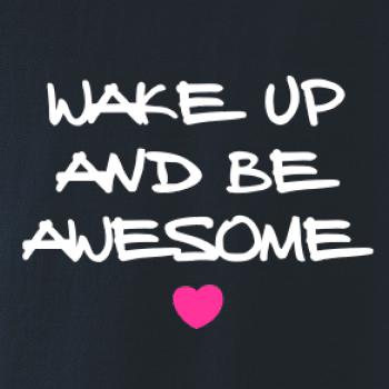 Wake up and be awesome Wake up and be awesome
