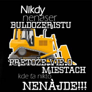 Nikdy nenaser buldozeristu, pretože vie o miestach, kde ťa nikto nenájde  - PASOVÝ Nikdy nenaser buldozeristu, pretože vie o miestach, kde ťa nikto nenájde  - PASOVÝ