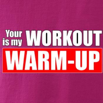 Your workout is my warm up Your workout is my warm up