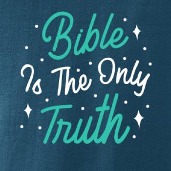 Bible is the only truth Bible is the only truth
