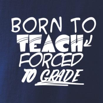 Born to teach forced to grade