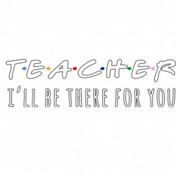 Teacher i'll be there for you Teacher i'll be there for you