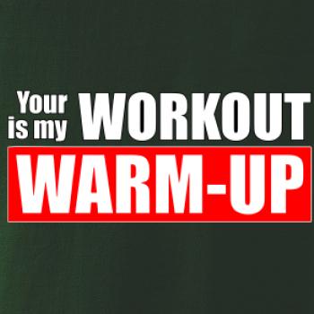Your workout is my warm up