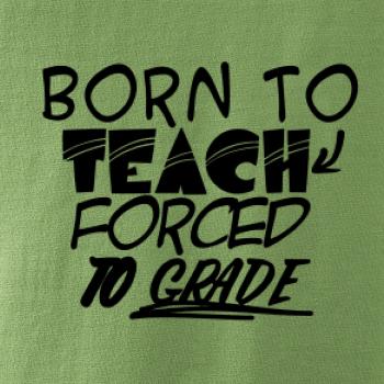 Born to teach forced to grade