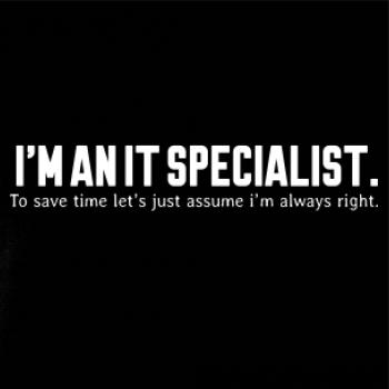 I’m an IT specialist. To save time let’s just assume i’m always right