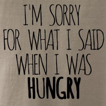 I am sorry for what i said when i was hungry I am sorry for what i said when i was hungry