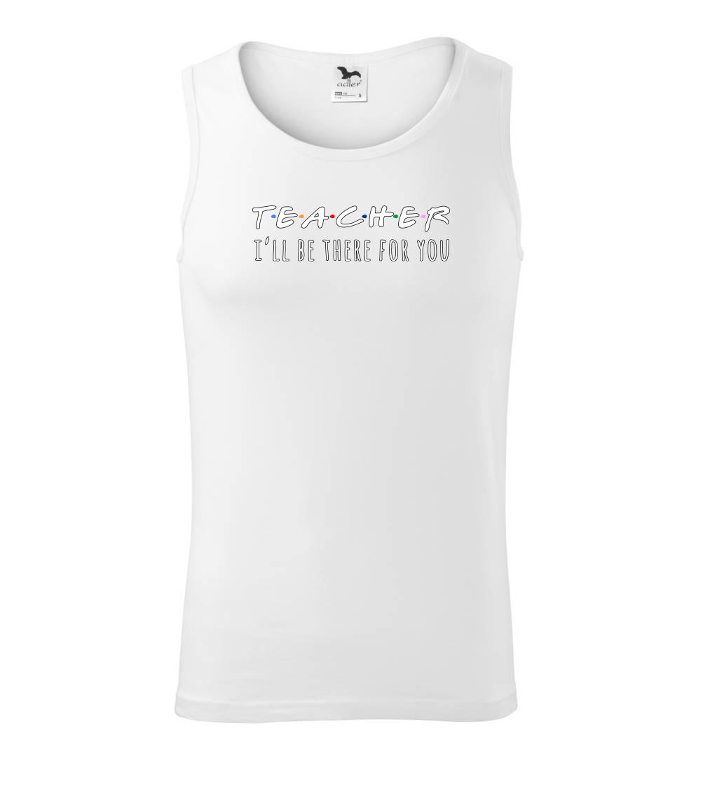 Teacher i'll be there for you Teacher i'll be there for you