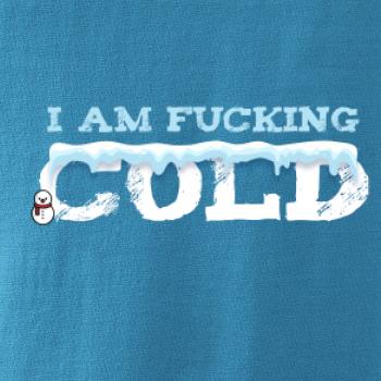 I am fucking cold I am fucking cold
