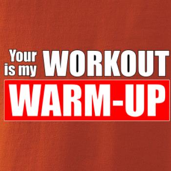 Your workout is my warm up