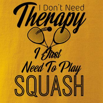 I Don't Need Therapy I Just Need To Play Squash I Don't Need Therapy I Just Need To Play Squash