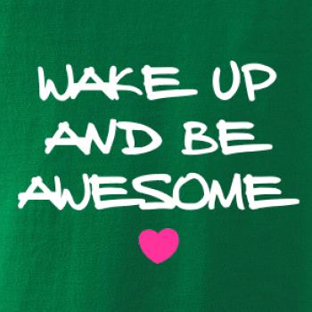 Wake up and be awesome Wake up and be awesome