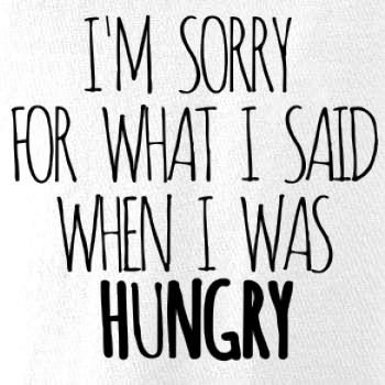 I am sorry for what i said when i was hungry