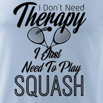 I Don't Need Therapy I Just Need To Play Squash I Don't Need Therapy I Just Need To Play Squash