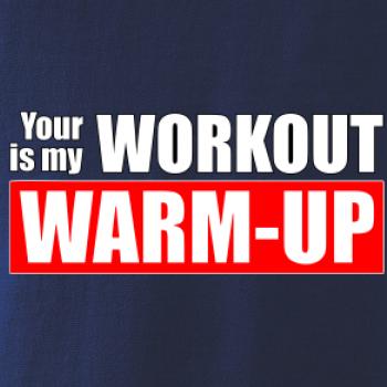 Your workout is my warm up Your workout is my warm up