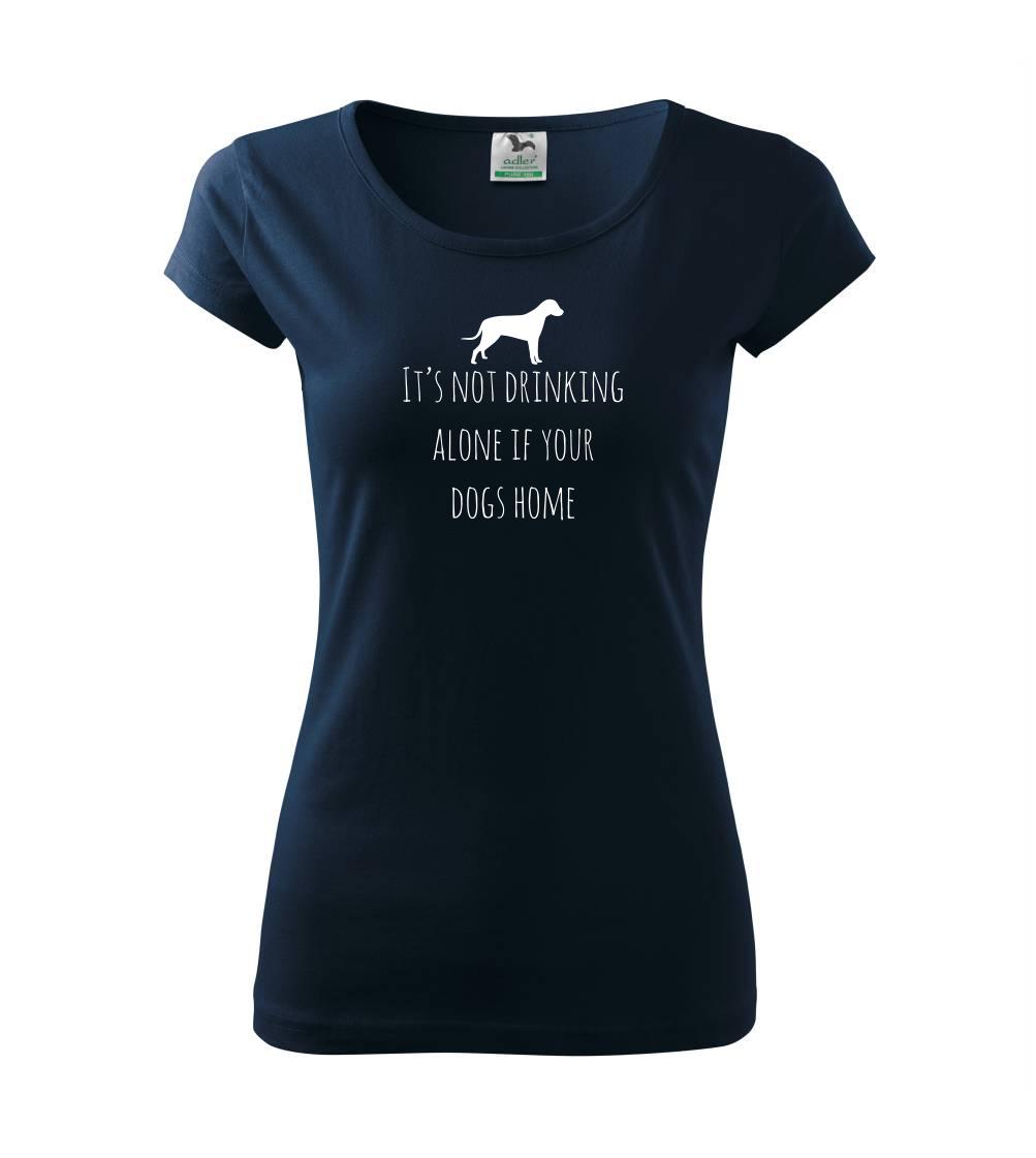 Ostatné psie plemená - It’s not drinking alone if your dogs home - Dámske tričko Pure