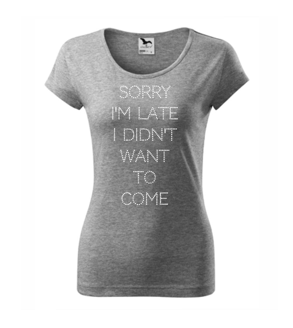 Tričká na párty - Sorry I am late i didn't want to come - Dámske tričko Pure