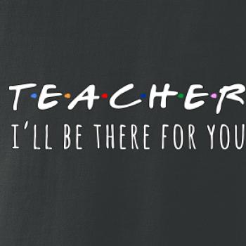 Teacher i'll be there for you Teacher i'll be there for you