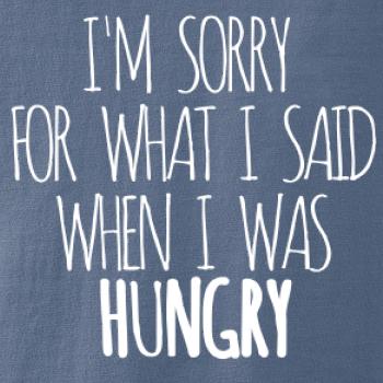 I am sorry for what i said when i was hungry I am sorry for what i said when i was hungry