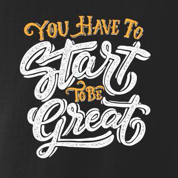 You Have to Start to be Great