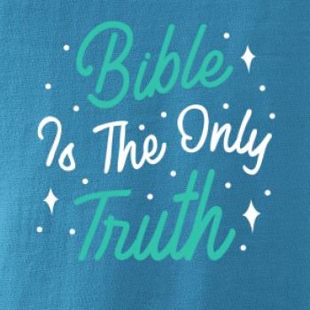 Bible is the only truth Bible is the only truth