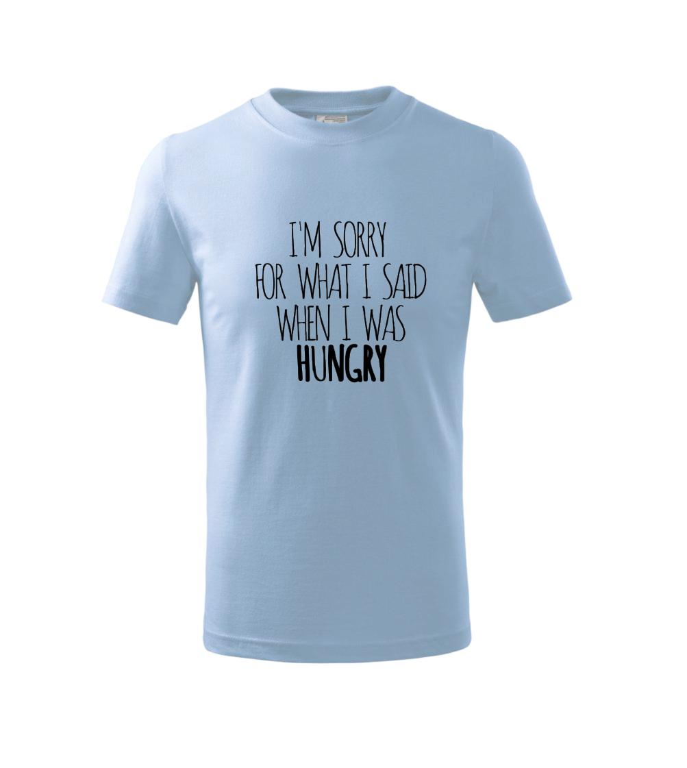 I am sorry for what i said when i was hungry