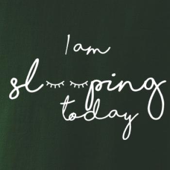 I am sleeping today I am sleeping today