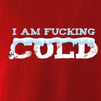 I am fucking cold I am fucking cold
