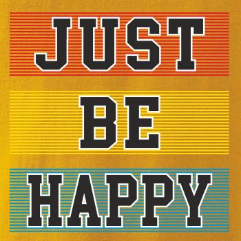 Just be happy Just be happy