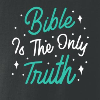 Bible is the only truth Bible is the only truth