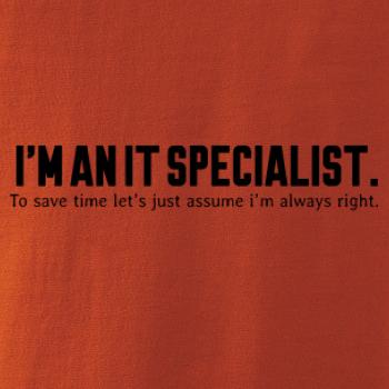 I’m an IT specialist. To save time let’s just assume i’m always right