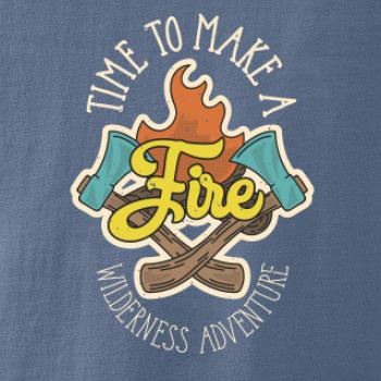 Time to make a Fire Time to make a Fire