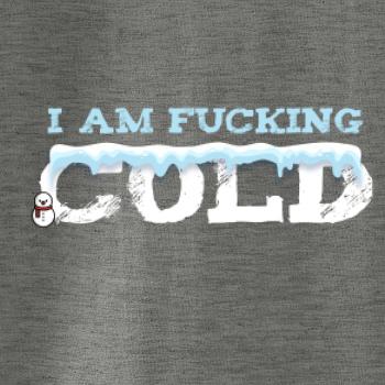 I am fucking cold I am fucking cold