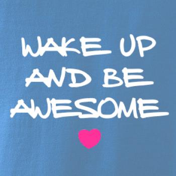 Wake up and be awesome Wake up and be awesome