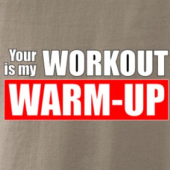 Your workout is my warm up
