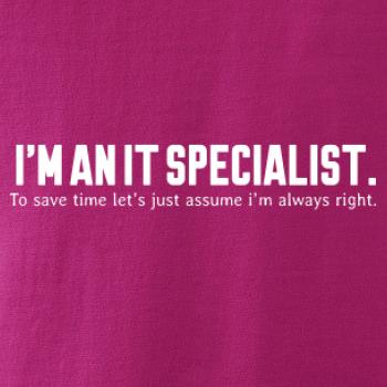 I’m an IT specialist. To save time let’s just assume i’m always right