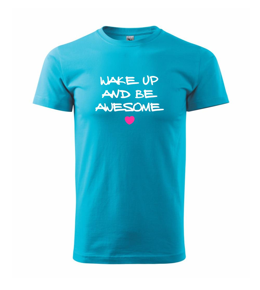 Wake up and be awesome Wake up and be awesome