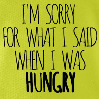 I am sorry for what i said when i was hungry I am sorry for what i said when i was hungry